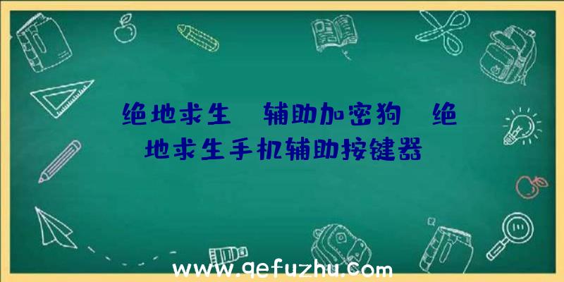 「绝地求生dm辅助加密狗」|绝地求生手机辅助按键器